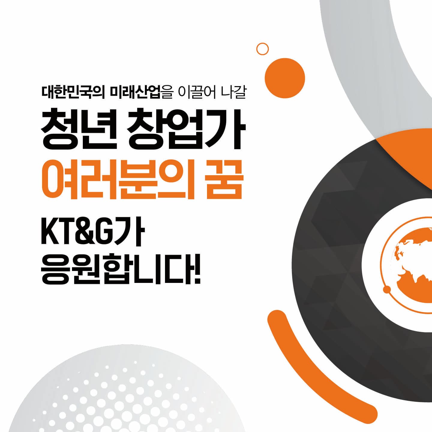 대한민국의 미래산업을 이끌어 나갈 청년 창업가 여러분의 꿈 KT&G가 응원합니다!