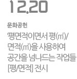 ‘평면적’이면서 ‘평(㎥)/면적(㎡)’을 사용하여 공간을 넘나드는 작업들 [평/면적] 전시!