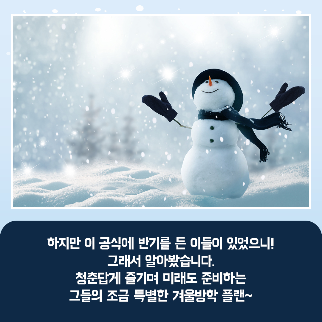 하지만 이 공식에 반기를 든 이들이 있었으니, 그래서 알아봤습니다. 청춘답게 즐기며 미래도 준비하는 그들의 조금 특별한 겨울방학 플랜