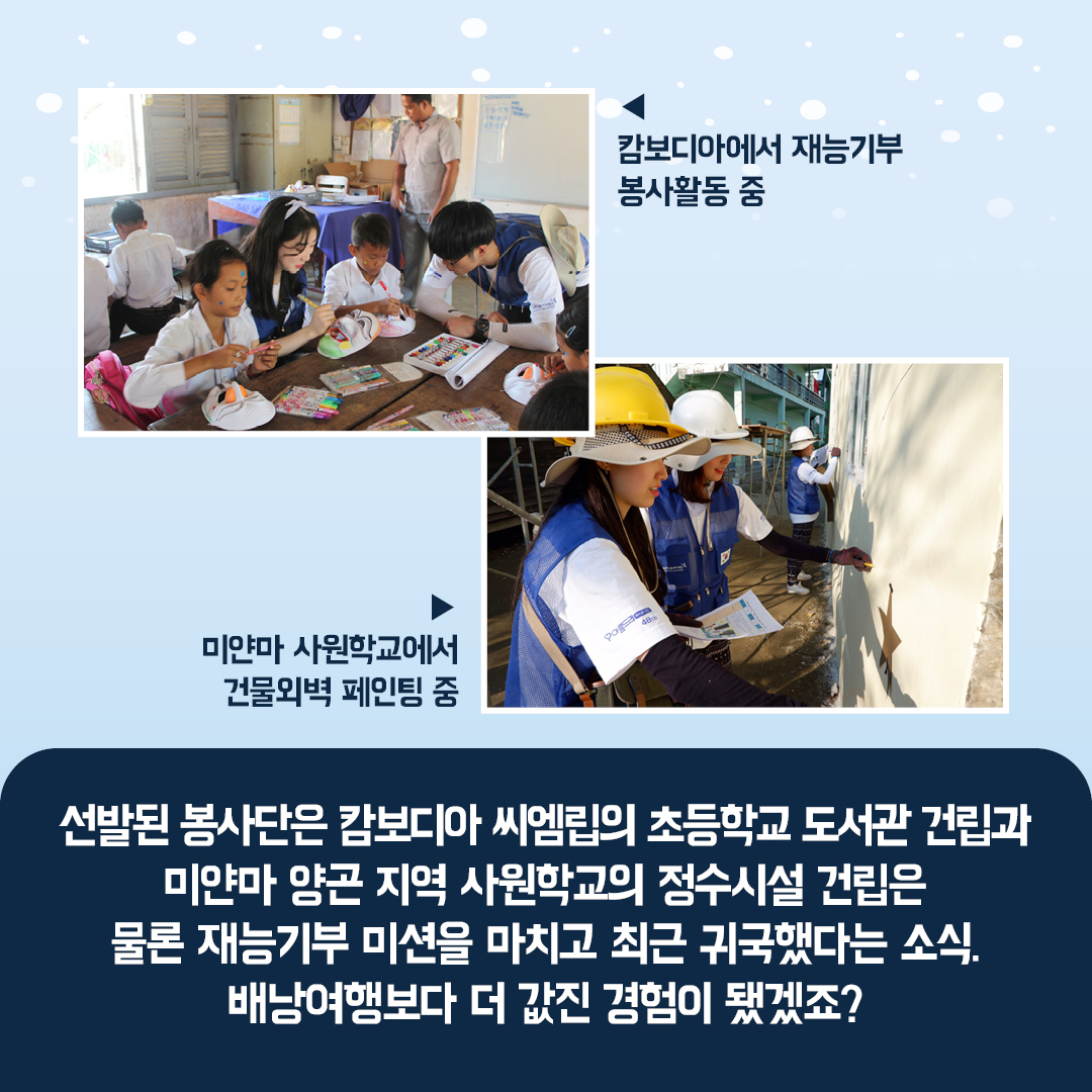 선발된 봉사단은 캄보디아 씨엠립의 초등학교 도서관 건립과 미얀마 양곤 지역 사원학교의 정수시설 건립은 물론 재능기부 미션을 마시초 최근 귀국했다는 소식.