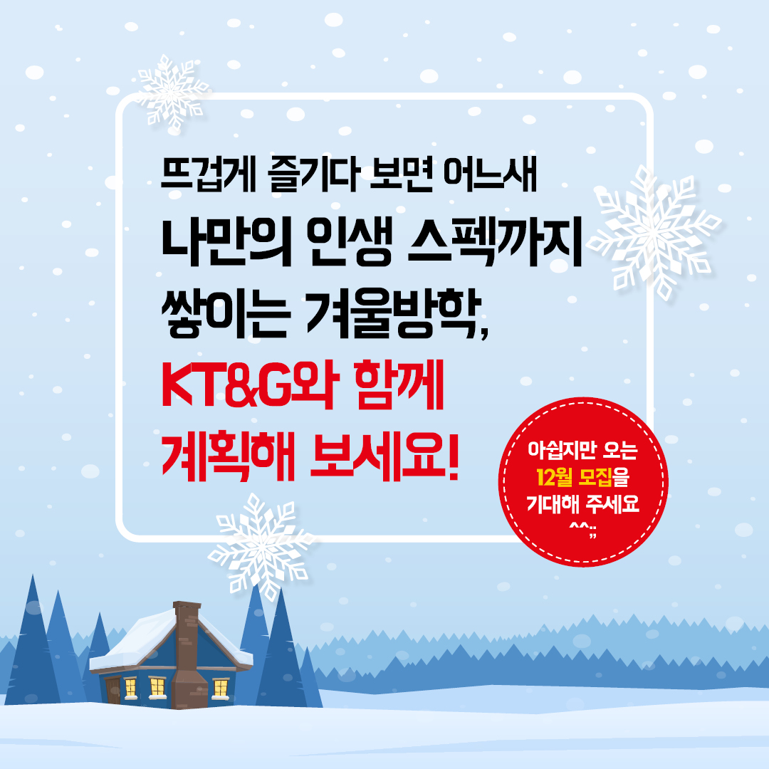 뜨겁게 즐기다 보면 어느새 나만의 인생 스펙까지 쌓이는 겨울방학, KT&G와 함께 계획해 보세요.