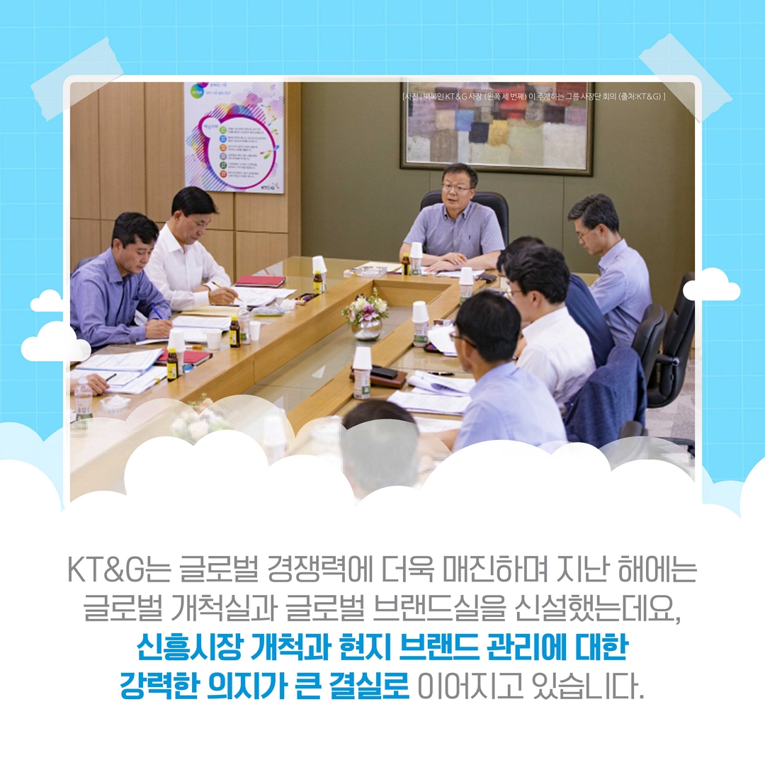 KT&G는 글로벌 경쟁력에 더욱 매진하며 지난해에는 글로벌 개척실과 글로벌 브랜드실을 신선하였습니다.