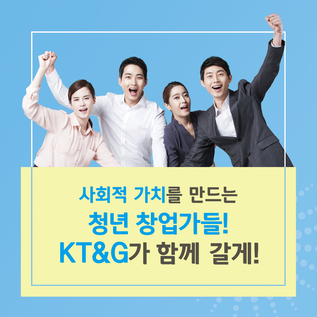 사회적 가치를 만드는 청년 창업가들! KT&G가 함께 갈게!