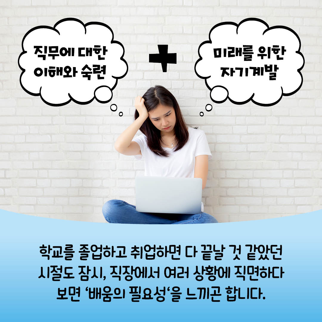 학교를 졸업하고 취업하면 다 끝날 것 같았던 시절도 잠시, 직장에서 여러 상황에 직면하다보면 배움의 필요성을 느끼곤 합니다.