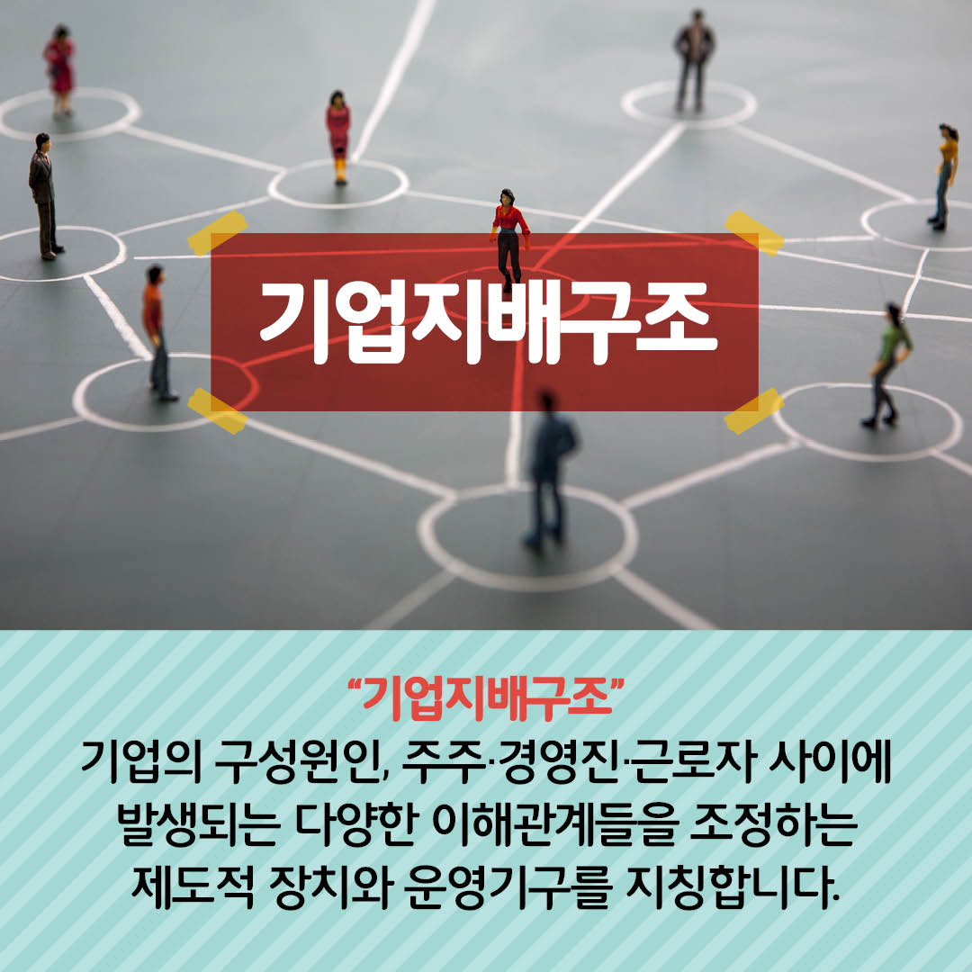 기업지배구조는 기업의 구성원인 주주, 경영진, 근로자 사이에 발생되는 다양한 이해관계들을 조정하는 제도적 장치와 운영 기구를 지칭합니다.