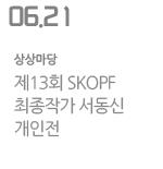 제13회 SKOPF 최종작가 서동신 개인전