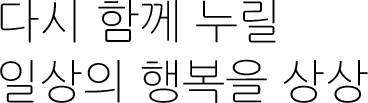 다시 함께 누릴 일상의 행복을 상상